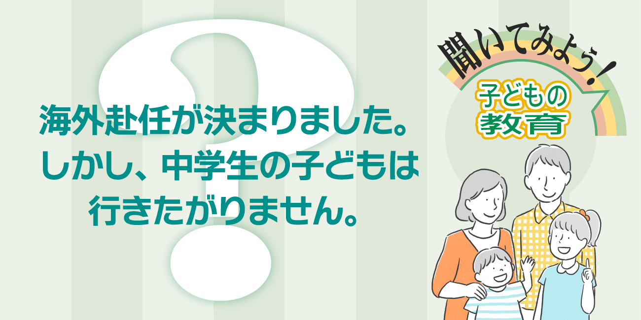 海外赴任が決まりましたが、中学生の子どもは行きたがりません