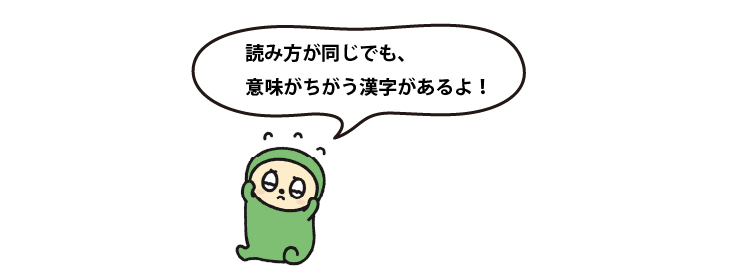 読み方が同じでも、意味がちがう漢字があるよ！