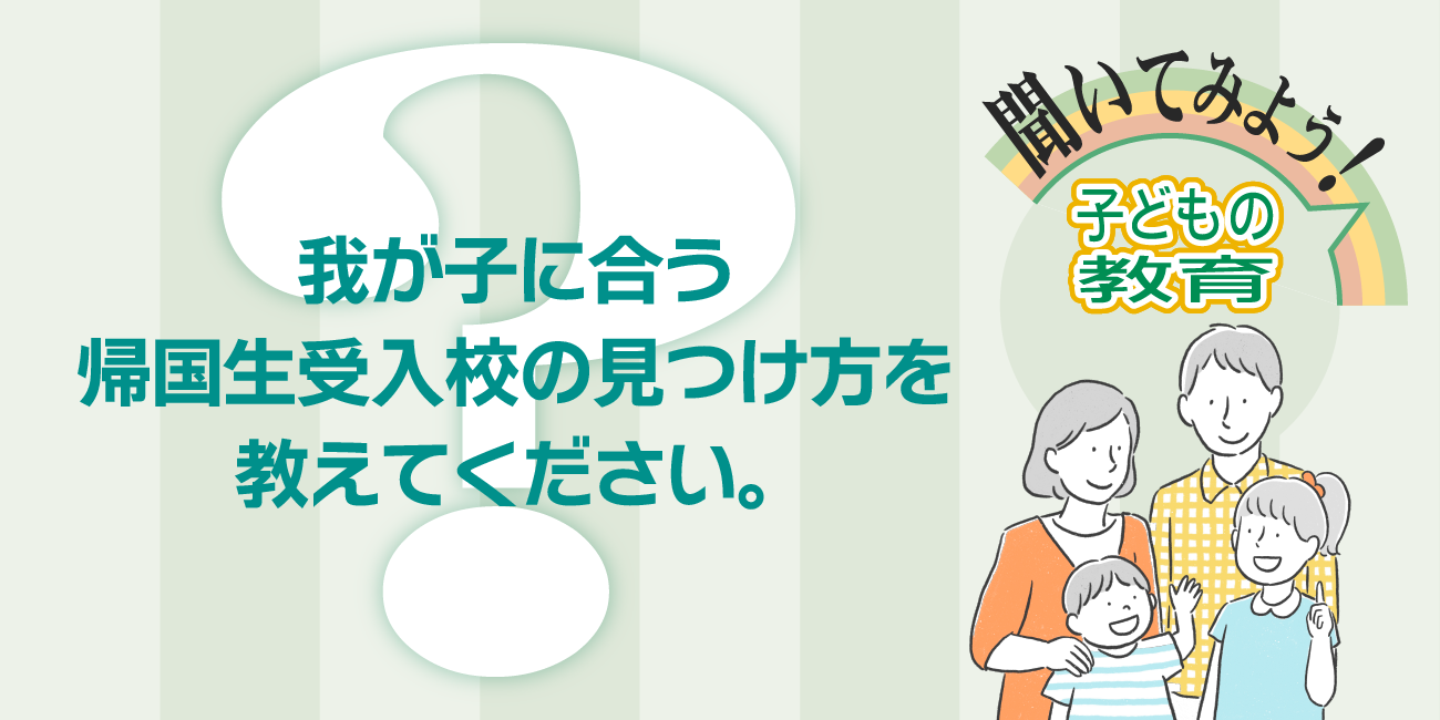 我が子に合う帰国生受入校の見つけ方を教えてください。