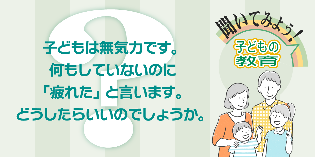 子どもは無気力です。何もしていないのに「疲れた」と言います。どうしたらいいのでしょうか。