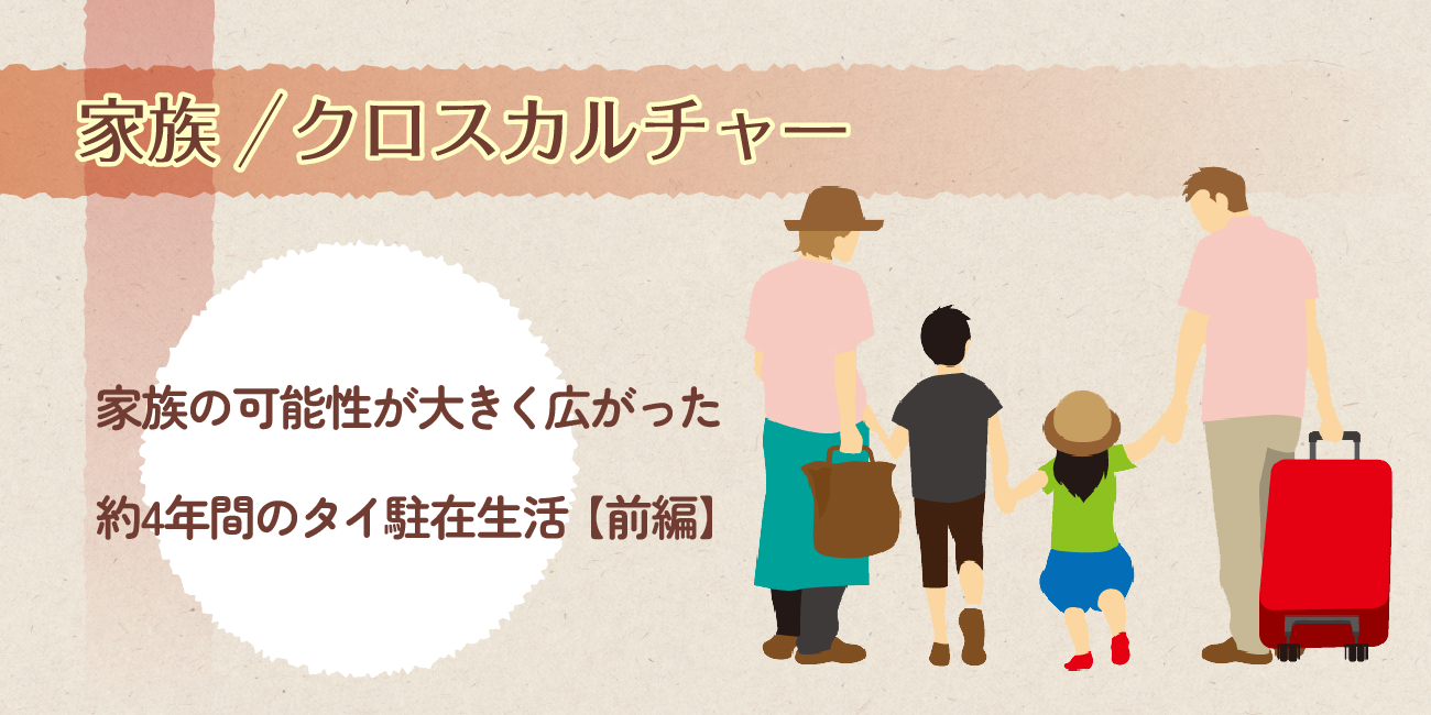 家族の可能性が大きく広がった 約4年間のタイ駐在生活【前編】