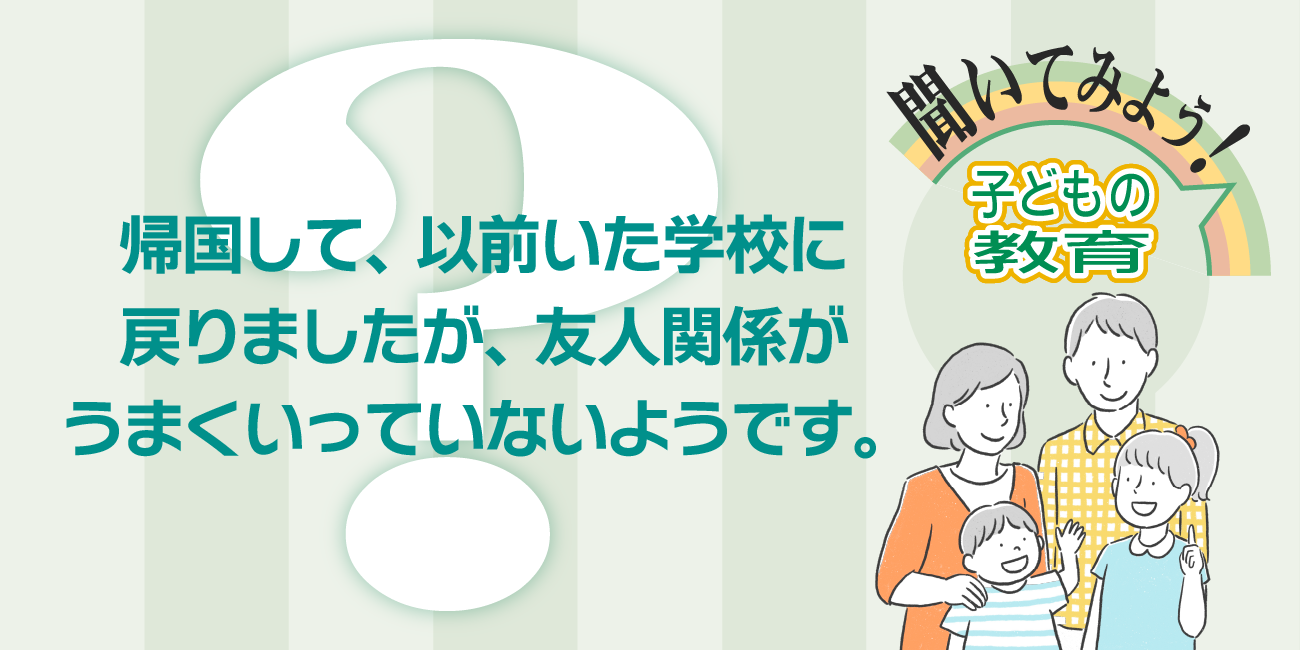 帰国して、以前いた学校に戻りましたが、友人関係がうまくいっていないようです。