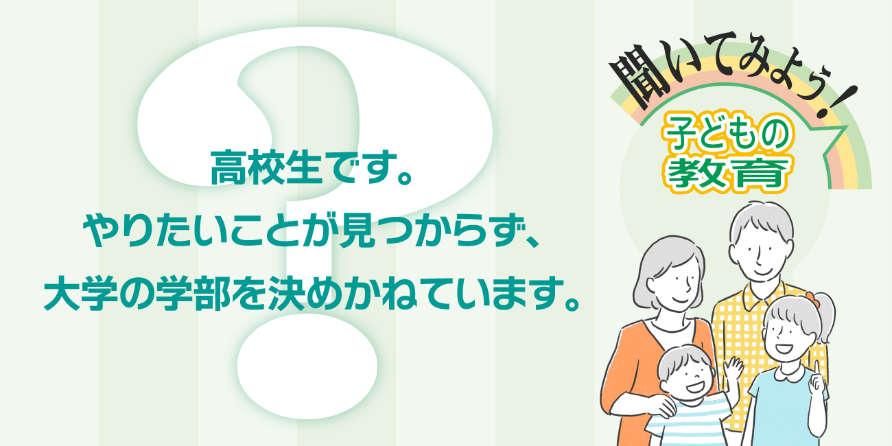 高校生です。やりたいことが見つからず、大学の学部を決めかねています。