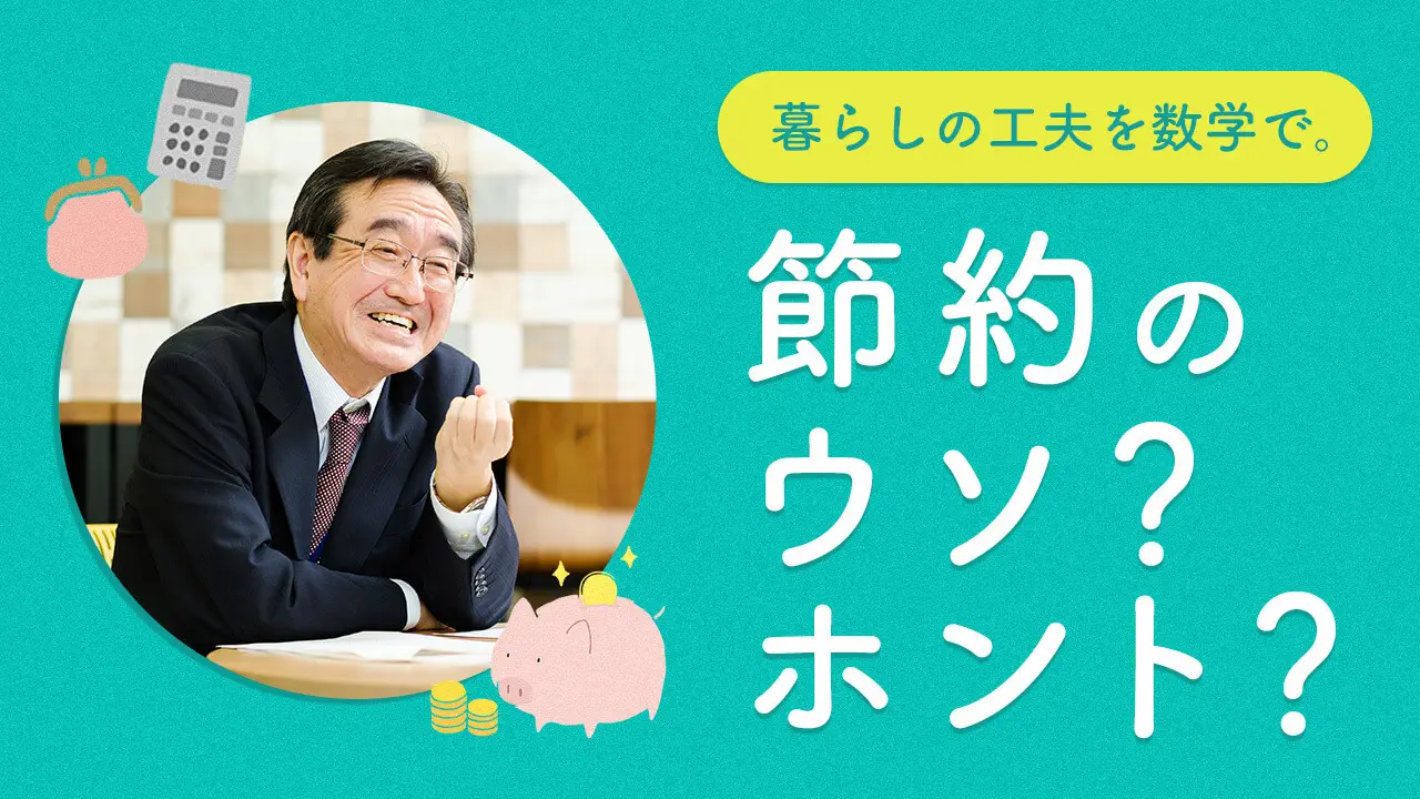 暮らしの工夫を数学で。節約のウソ？ホント？を解説！