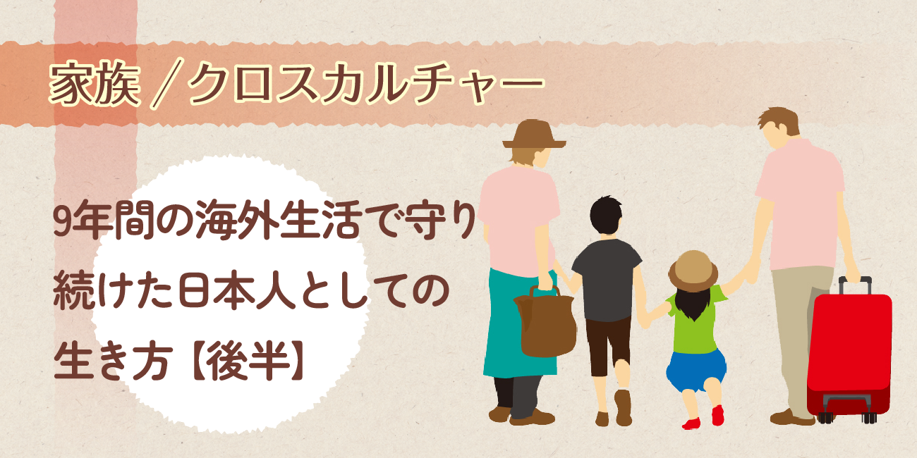 9年間の海外生活で守り続けた日本人としての生き方【後半】