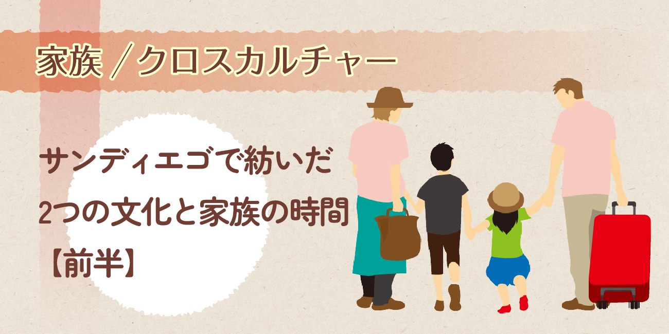 サンディエゴで紡いだ2つの文化と家族の時間【前半】