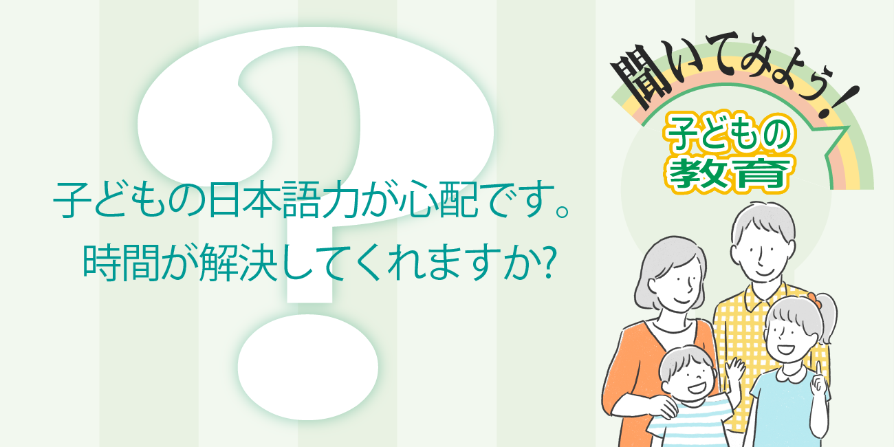 子どもの日本語力が心配です。時間が解決してくれますか。